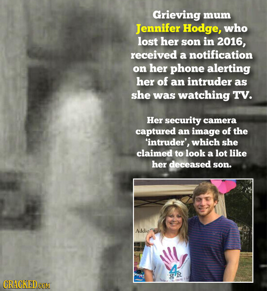 Grieving mum Jennifer Hodge, who lost her son in 2016, received a notification on her phone alerting her of an intruder as she was watching TV. Her security camera captured an image of the 'intruder', which she claimed to look a lot like her deceased son. Addio AR ICE CRACKED.COM Save