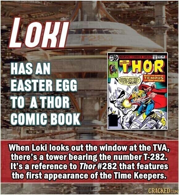 LOKI T282 35 STILL MARVEL COMICS GROUP THOR THE HAS AN TEMPUS S STEPPED THOUGH OF MY - - manc EASTER EGG BAT PEATUS THE GOD-BILL BUSIN LEXTU TO A THOR COMIC BOOK When Loki looks out the window at the TVA, there's a tower bearing the number T-282. It's a reference to Thor #282 that features the first appearance of the Time Keepers. CRACKED COM