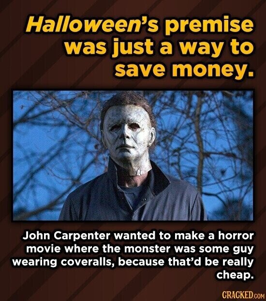 Halloween's premise was just a way to save money. John Carpenter wanted to make a horror movie where the monster was some guy wearing coveralls, because that'd be really cheap. CRACKED.COM