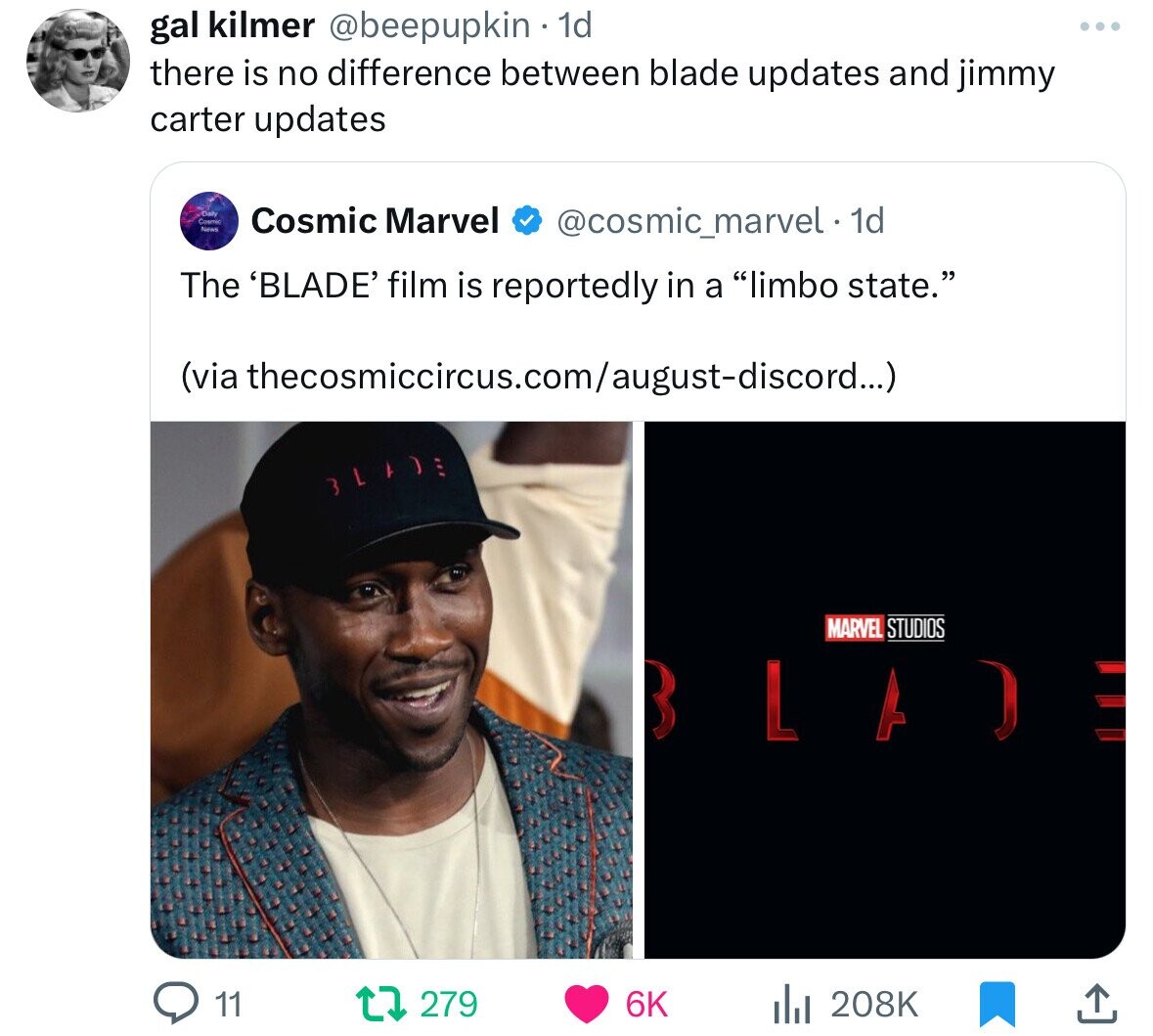 gal kilmer @beepupkin 1d there is no difference between blade updates and jimmy carter updates Cosmit Daily News Cosmic Marvel @cosmic_marvel. 1d The 'BLADE' film is reportedly in a limbo state. (via thecosmiccircus.com/august-discord...) BLADE MARVEL STUDIOS ADE 11 279 6K 208K
