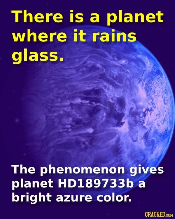 There is a planet where it rains glass. The phenomenon gives planet HD189733b a bright azure color. CRACKED.COM