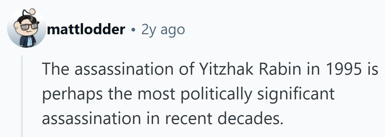 mattlodder . 2y ago The assassination of Yitzhak Rabin in 1995 is perhaps the most politically significant assassination in recent decades.