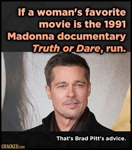 If a woman's favorite movie is the 1991 Madonna documentary Truth or Dare, run. That's Brad Pitt's advice. CRACKED.COM