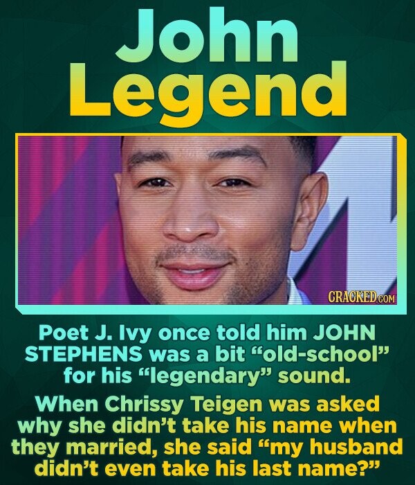 John Legend Poet J. Ivy once told him JOHN STEPHENS was a bit old-school' for his legendary sound. When Chrissy Teigen was asked why she didn't ta