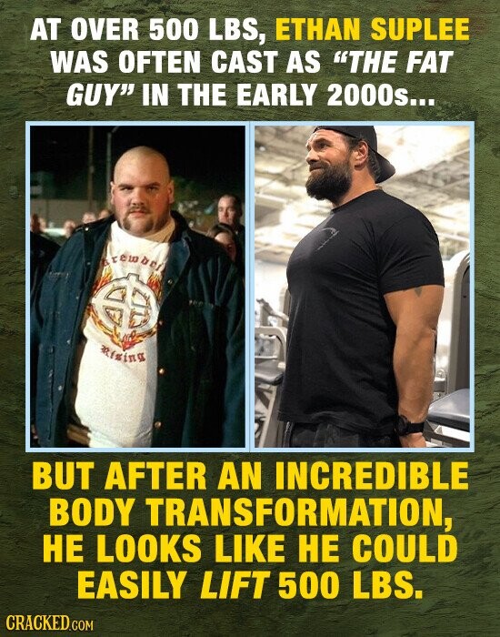 AT OVER 500 LBS, ETHAN SUPLEE WAS OFTEN CAST AS THE FAT GUY IN THE EARLY 2000s... - mixing BUT AFTER AN INCREDIBLE BODY TRANSFORMATION HE LOOKS LIKE HE COULD EASILY LIFT 500 LBS. CRACKED.COM