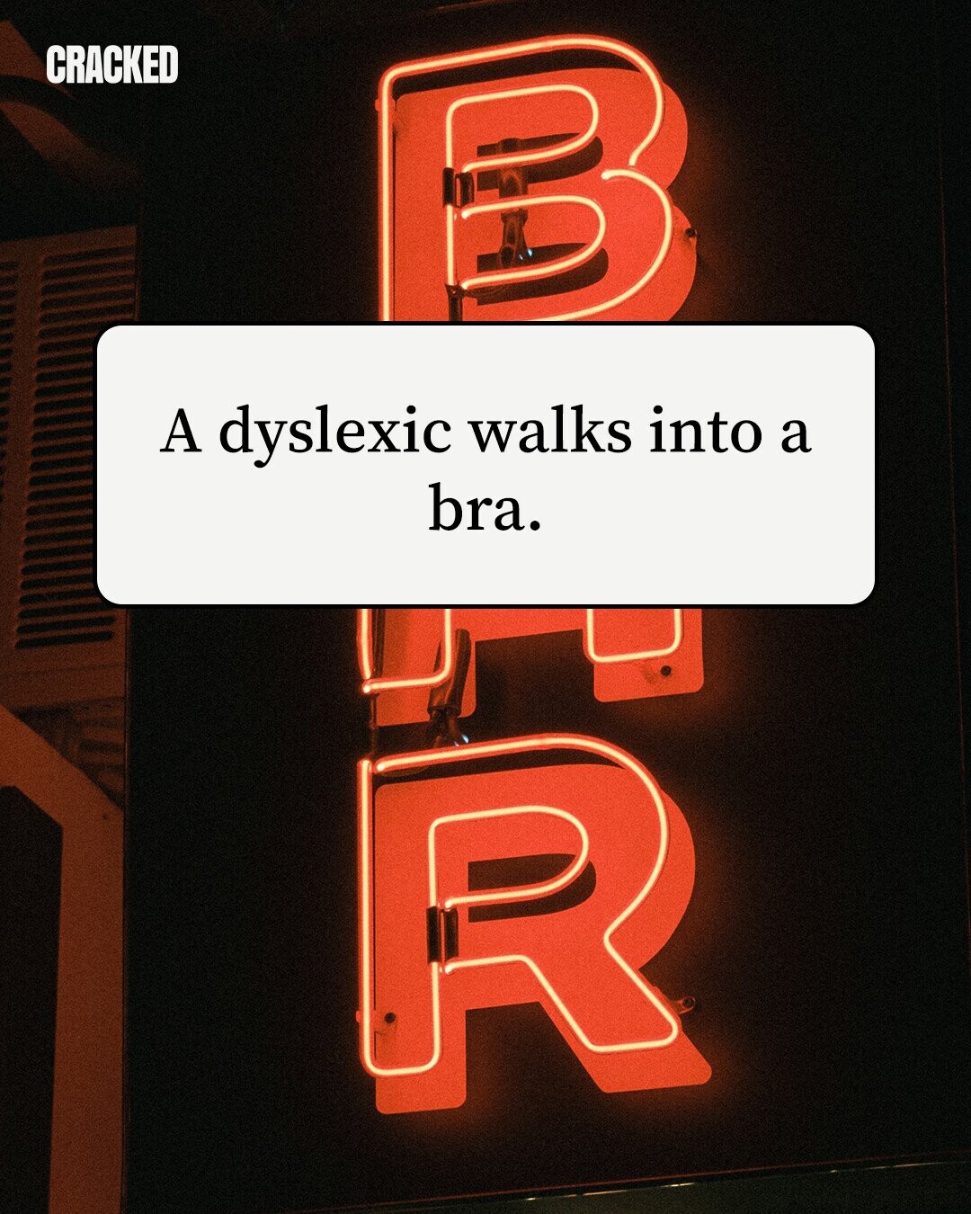 CRACKED A dyslexic walks into a bra.