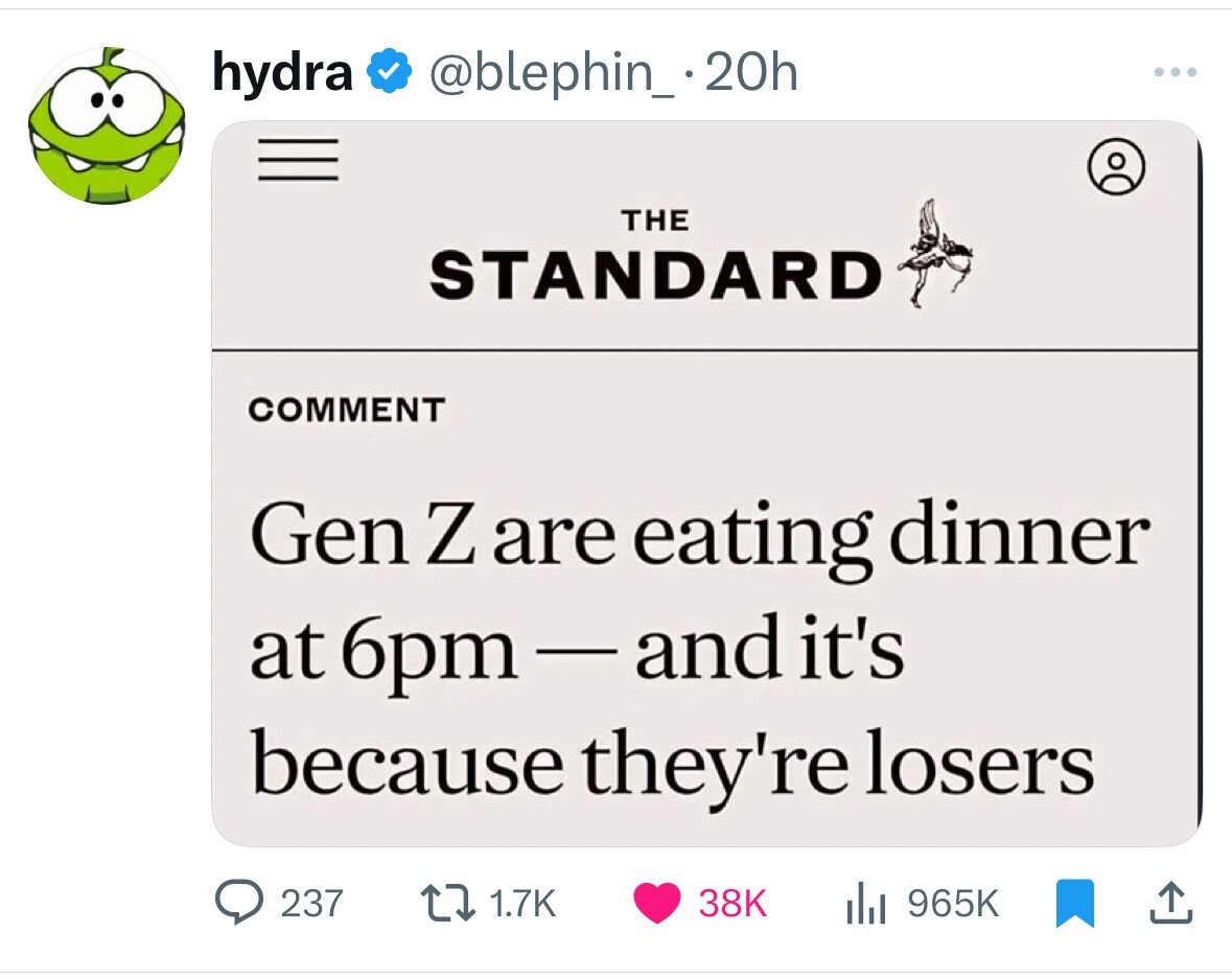 hydra @blephin_.20h THE STANDARD COMMENT Gen Z are eating dinner at 6pm-and it's because they're losers 237 1.7K 38K 965K