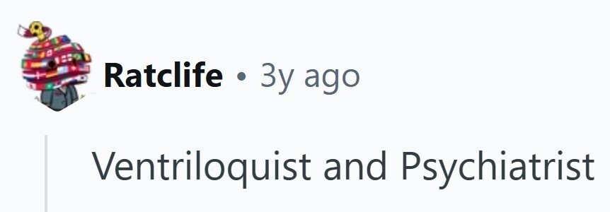 Ratclife . 3y ago Ventriloquist and Psychiatrist
