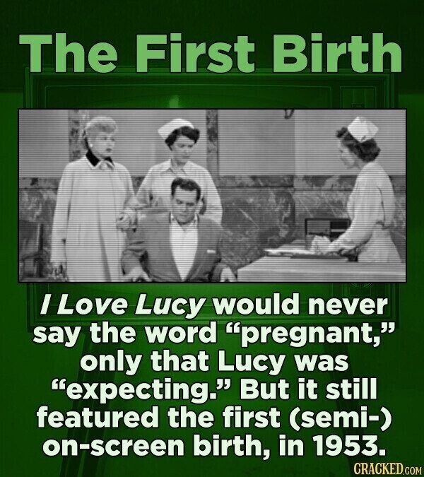 The First Birth I Love Lucy would never say the word pregnant, only that Lucy was expecting. But it still featured the first (semi-) on-screen birth, in 1953. CRACKED.COM