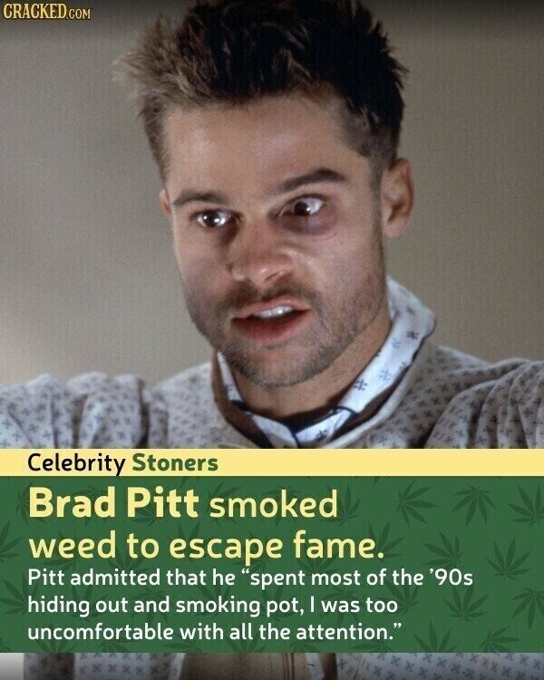CRACKED.COM Celebrity Stoners Brad Pitt smoked weed to escape fame. Pitt admitted that he spent most of the '90s hiding out and smoking pot, I was too uncomfortable with all the attention.