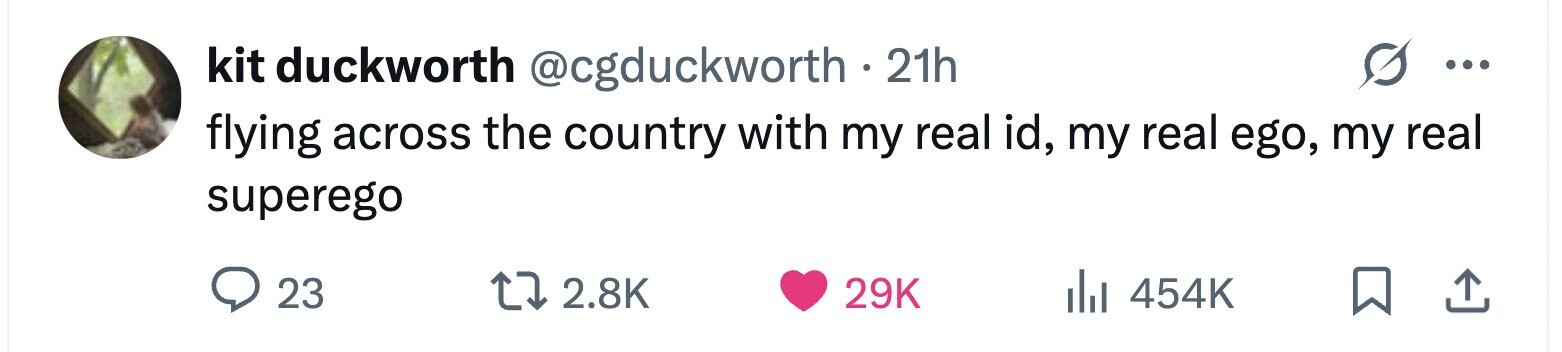 kit duckworth @cgduckworth.2 21h ... flying across the country with my real id, my real ego, my real superego 23 2.8K 29K 454K