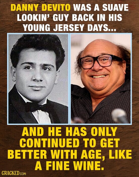 DANNY DEVITO WAS A SUAVE LOOKIN' GUY BACK IN HIS YOUNG JERSEY DAYS... AND HE HAS ONLY CONTINUED TO GET BETTER WITH AGE LIKE A FINE WINE. CRACKED.COM