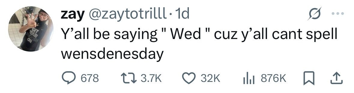 zay @zaytotrilll.1 1d GET YOUR ON Y'all be saying II Wed cuz y'all cant spell wensdenesday 678 3.7K 32K 876K