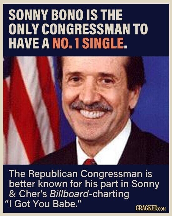 SONNY BONO IS THE ONLY CONGRESSMAN TO HAVE A NO. 1 SINGLE. The Republican Congressman is better known for his part in Sonny & Cher's Billboard-charting I Got You Babe. CRACKED.COM