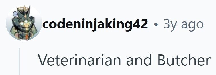 codeninjaking42 . 3y ago Veterinarian and Butcher