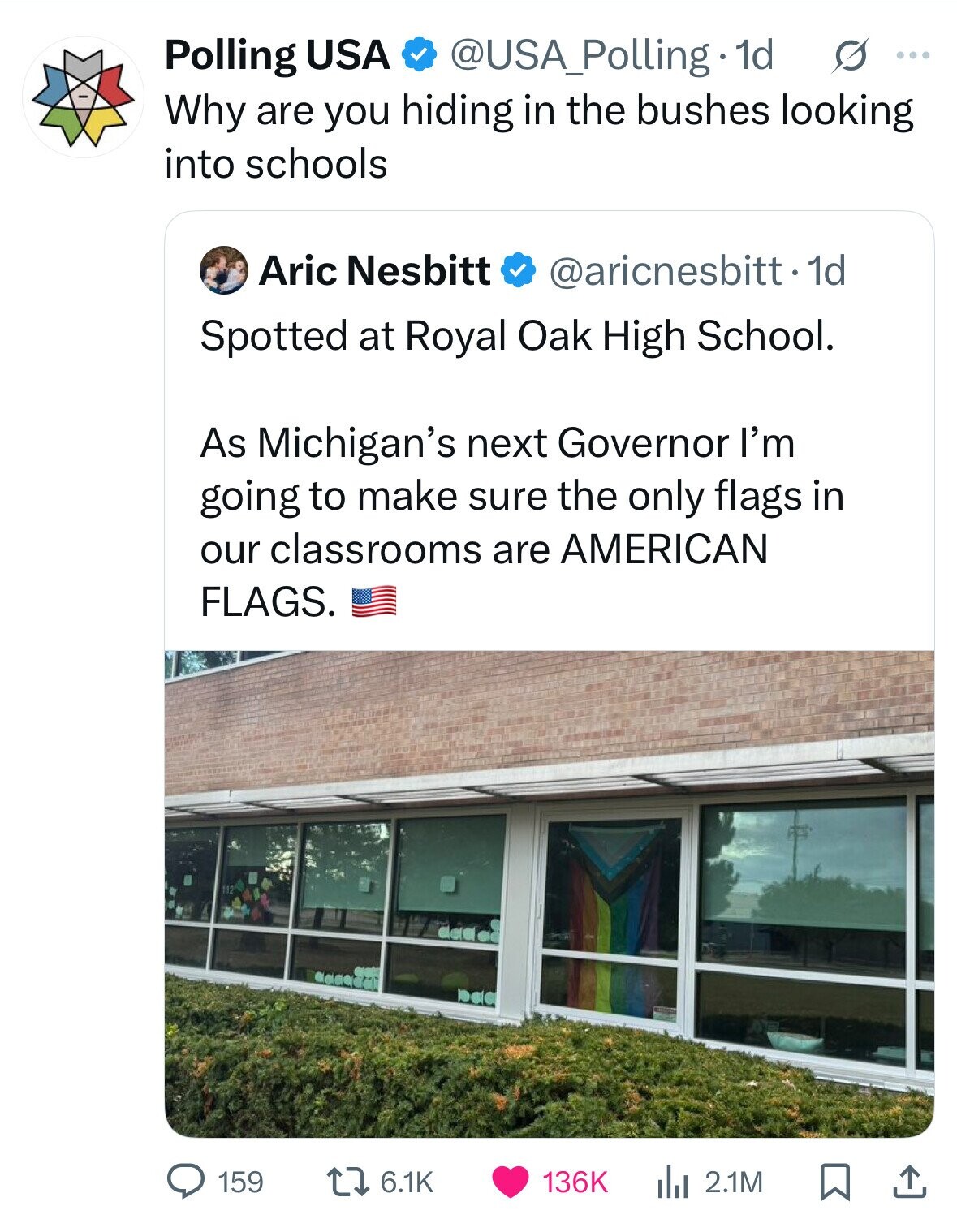 s ... @USA_Polling 1d Polling USA Why are you hiding in the bushes looking into schools Aric Nesbitt @aricnesbitt. 1d Spotted at Royal Oak High School. As Michigan's next Governor I'm going to make sure the only flags in our classrooms are AMERICAN FLAGS. 159 6.1K 136K del 2.1M