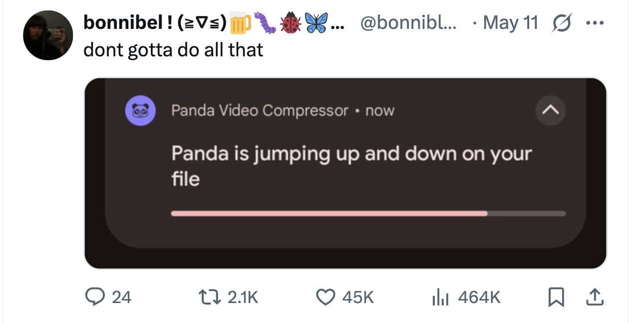 bonnibel! () ... @bonnibl... May 11 ... dont gotta do all that Panda Video Compressor . now Panda is jumping up and down on your file 24 2.1K 45K 464K