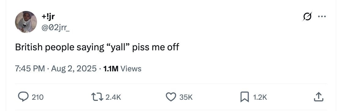+!jr ... @02jrr_ British people saying yall piss me off 7:45 PM Aug 2, 2025 1.1M Views 210 2.4K 35K 1.2K 