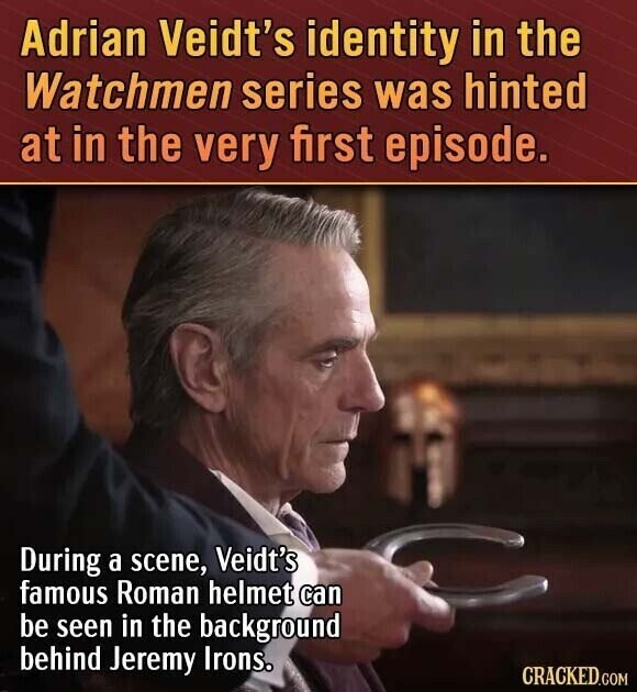 Adrian Veidt's identity in the Watchmen series was hinted at in the very first episode. During a scene, Veidt's famous Roman helmet can be seen in the background behind Jeremy Irons. CRACKED.COM
