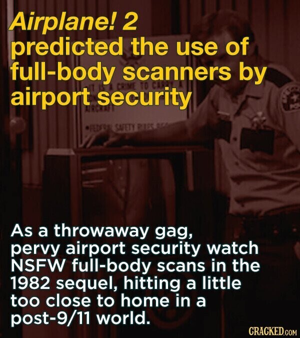 Airplane! 2 predicted the use of full-body A CRIME scanners by airport security TO PO FEDERAL SAFETY PIES BEA As a throwaway gag, pervy airport security watch NSFW full-body scans in the 1982 sequel, hitting a little too close to home in a post-9/11 world. CRACKED.COM