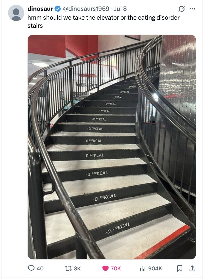 dinosaur @dinosaurs1969 - Jul 8 ... hmm should we take the elevator or the eating disorder stairs ALMACKAL -1.KCAL -1.5KKCAL -1,05KKCAL -0.30KCAL -0.840KCAL -0.78SKCAL -0.630KCAL -0.525KCAL -0.420KCAL -0. 315KCAL -0. 210KCAL 40 3K 70K del 904K