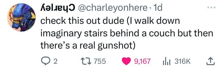 @charleyonhere 1d ... check this out dude (I walk down imaginary stairs behind a couch but then there's a real gunshot) 2 755 9,167 316K