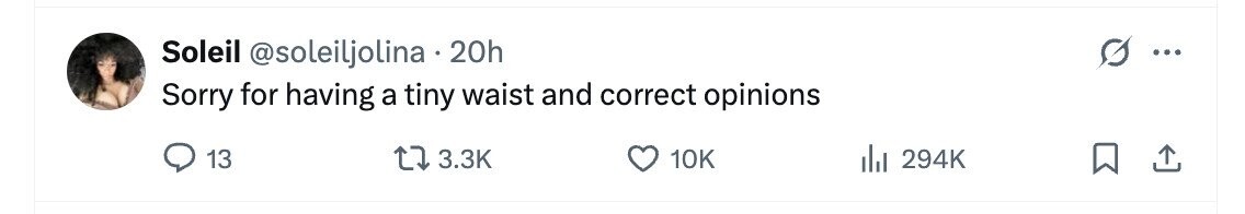 Soleil @soleiljolina 20h ... Sorry for having a tiny waist and correct opinions 13 3.3K 10K 294K 