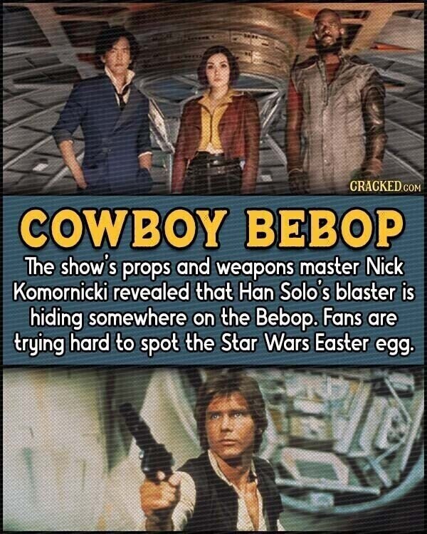 CRACKED.COM COWBOY ВЕВОР The show's props and weapons master Nick Komornicki revealed that Han Solo's blaster is hiding somewhere on the Bebop. Fans are trying hard to spot the Star Wars Easter egg.