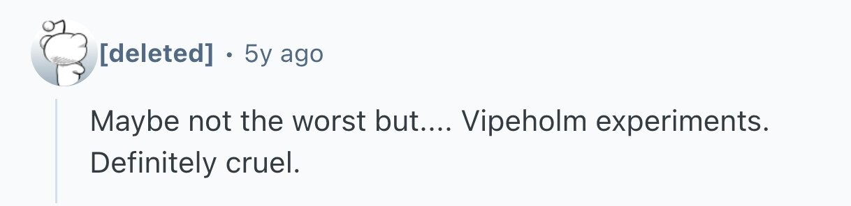  . 5y ago Maybe not the worst but.... Vipeholm experiments. Definitely cruel. 