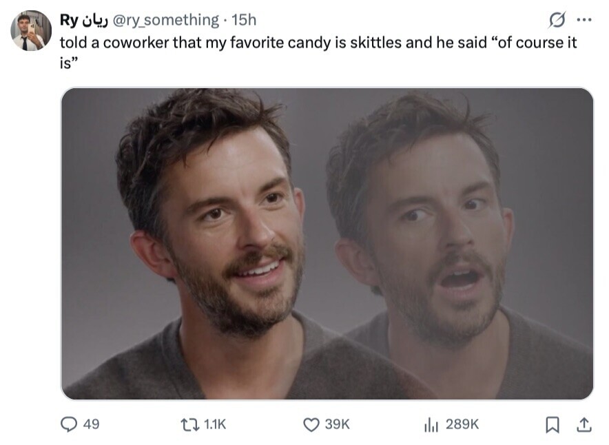 Ry ریان @ry_something 15h ... told a coworker that my favorite candy is skittles and he said of course it is 49 1.1K 39K del 289K