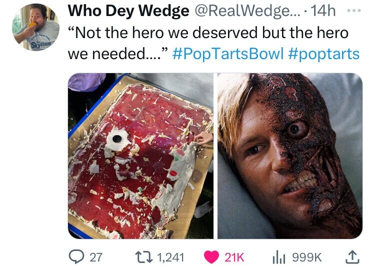 Who Dey Wedge @RealWedge... 14h ... Not the hero we deserved but the hero - يحية Skyline we needed.... #PopTartsBowl #poptarts 27 1,241 21K 999K