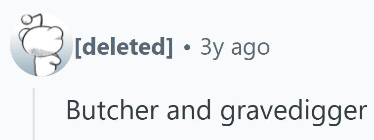 . 3y ago Butcher and gravedigger