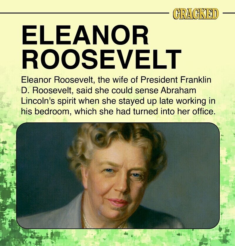 CRACKED ELEANOR ROOSEVELT Eleanor Roosevelt, the wife of President Franklin D. Roosevelt, said she could sense Abraham Lincoln's spirit when she stayed up late working in his bedroom, which she had turned into her office.