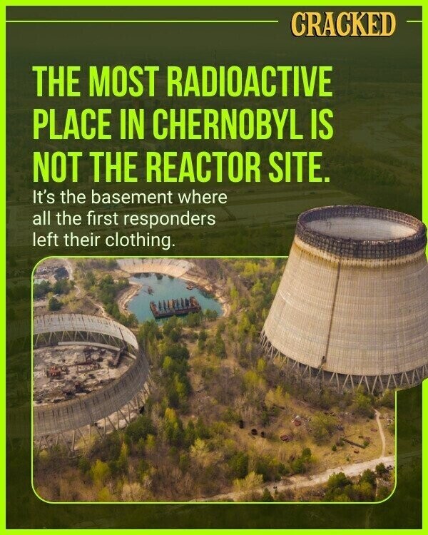CRACKED THE MOST RADIOACTIVE PLACE IN CHERNOBYL IS NOT THE REACTOR SITE. It's the basement where all the first responders left their clothing.