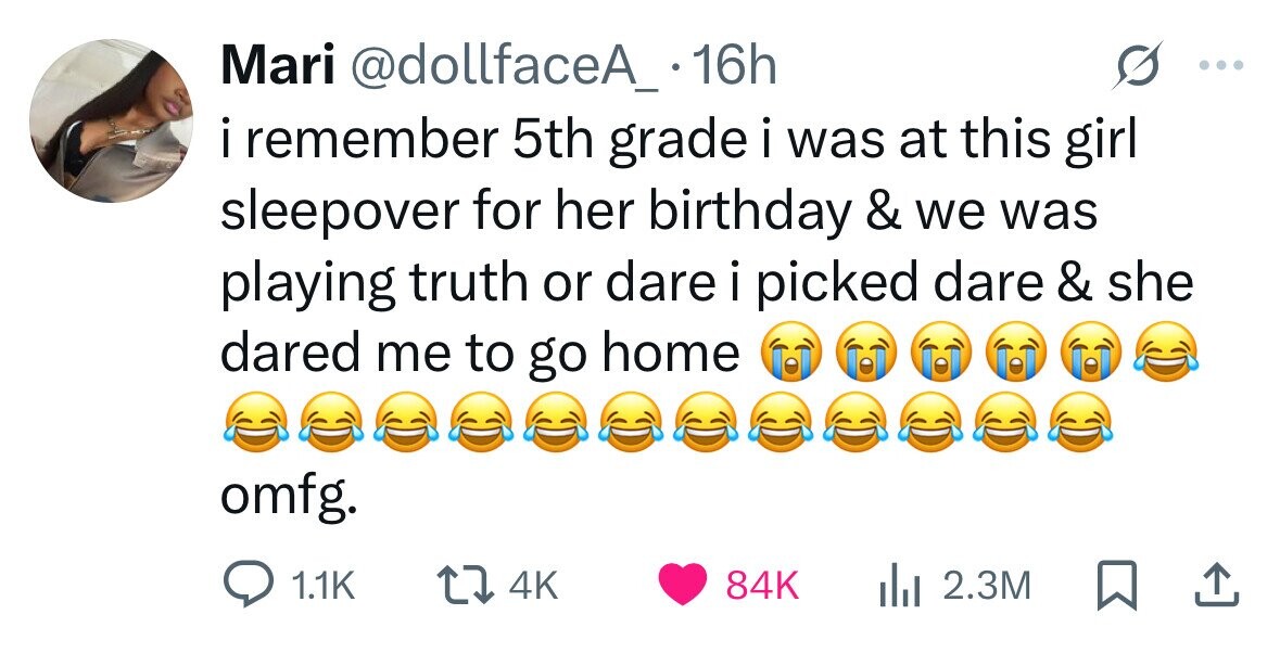 Mari @dollfaceA_. 16h iremember 5th grade i was at this girl sleepover for her birthday & we was playing truth or dare i picked dare & she dared me to go home omfg. 1.1K 4K 84K 2.3M