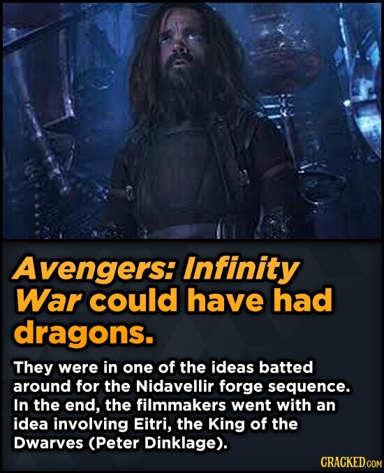 Avengers: Infinity War could have had dragons. They were in one of the ideas batted around for the Nidavellir forge sequence. In the end, the filmmakers went with an idea involving Eitri, the King of the Dwarves (Peter Dinklage). CRACKED.COM