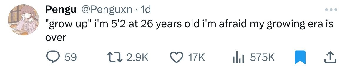 Pengu @Penguxn 1d ... grow up i'm 5'2 at 26 years old i'm afraid my growing era is over 59 2.9K 17K 575K