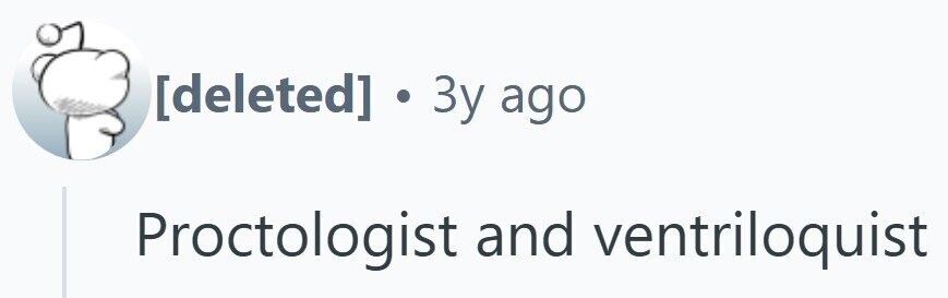  ] . 3y ago Proctologist and ventriloquist 