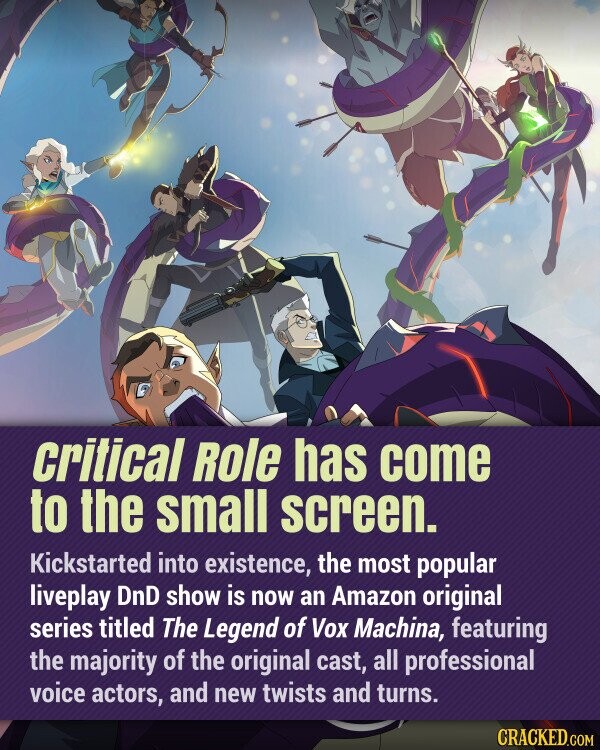 critical Role has come to the small screen. Kickstarted into existence, the most popular liveplay DnD show is now an Amazon original series titled The Legend of Vox Machina, featuring the majority of the original cast, all professional voice actors, and new twists and turns. CRACKED.COM