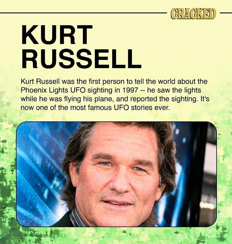 CRACKED KURT RUSSELL Kurt Russell was the first person to tell the world about the Phoenix Lights UFO sighting in 1997 - - he saw the lights while he was flying his plane, and reported the sighting. It's now one of the most famous UFO stories ever.