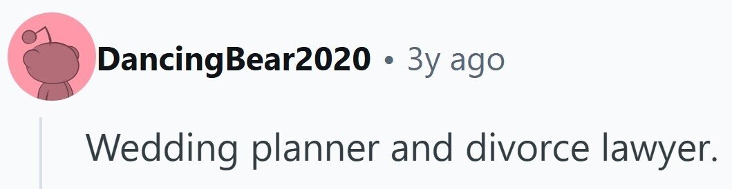 Dancing Bear2020 3y ago Wedding planner and divorce lawyer.
