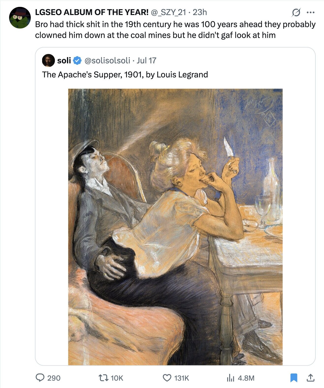 LGSEO ALBUM OF THE YEAR! @_SZY_21.23h ... Bro had thick shit in the 19th century he was 100 years ahead they probably clowned him down at the coal mines but he didn't gaf look at him soli @solisolsoli Jul 17 The Apache's Supper, 1901, by Louis Legrand 290 10K 131K del 4.8M