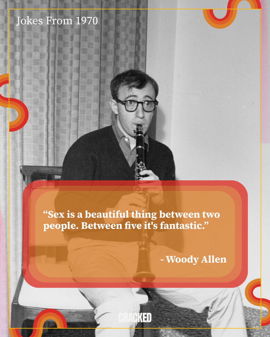Jokes From 1970 S** is a beautiful thing between two people. Between five it's fantastic. - Woody Allen CRACKED