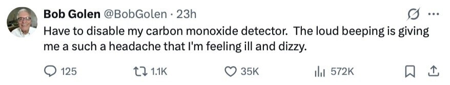 Bob Golen @BobGolen 23h ... Have to disable my carbon monoxide detector. The loud beeping is giving me a such a headache that I'm feeling ill and dizzy. 125 1.1K 35K 572K 