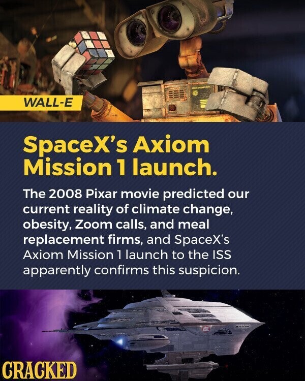 and DANN WALL-E SpaceX's Axiom Mission 1 launch. The 2008 Pixar movie predicted our current reality of climate change, obesity, Zoom calls, and meal replacement firms, and SpaceX's Axiom Mission 1 launch to the ISS apparently confirms this suspicion. 884 CRACKED