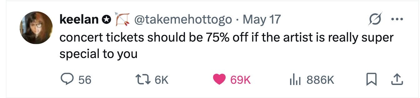 keelan @takemehottogo May 17 ... concert tickets should be 75% off if the artist is really super special to you 56 6K 69K 886K