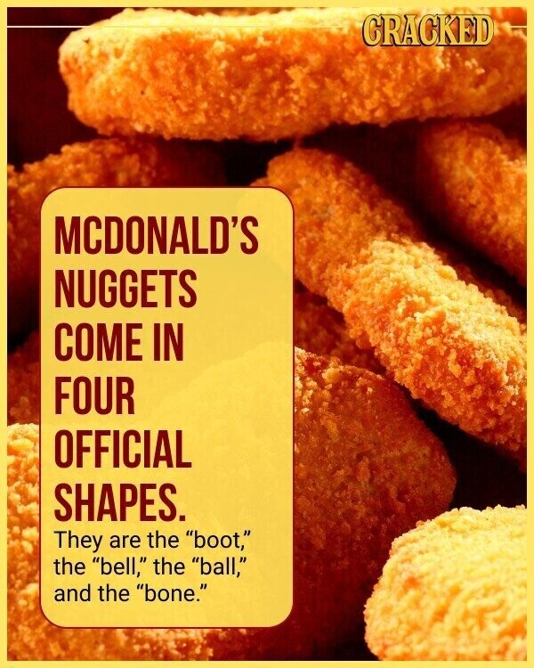 CRACKED MCDONALD'S NUGGETS COME IN FOUR OFFICIAL SHAPES. They are the boot, the bell, the ball, and the bone.