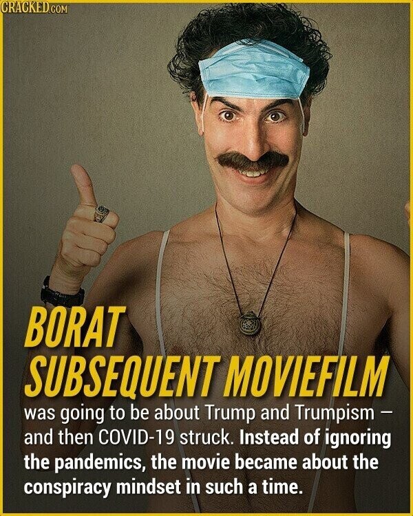 CRACKED.COM BORAT SUBSEQUENT MOVIEFILM was going to be about Trump and Trumpism - and then COVID-19 struck. Instead of ignoring the pandemics, the movie became about the conspiracy mindset in such a time.