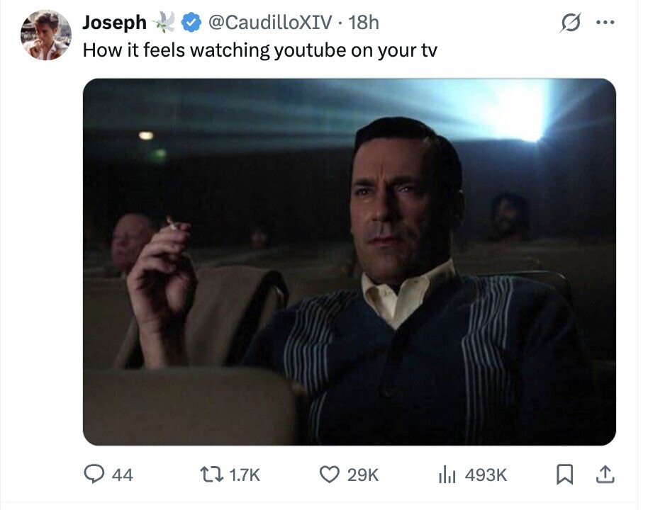 Joseph @CaudilloXIV 18h ... How it feels watching youtube on your tv 44 1.7K 29K del 493K