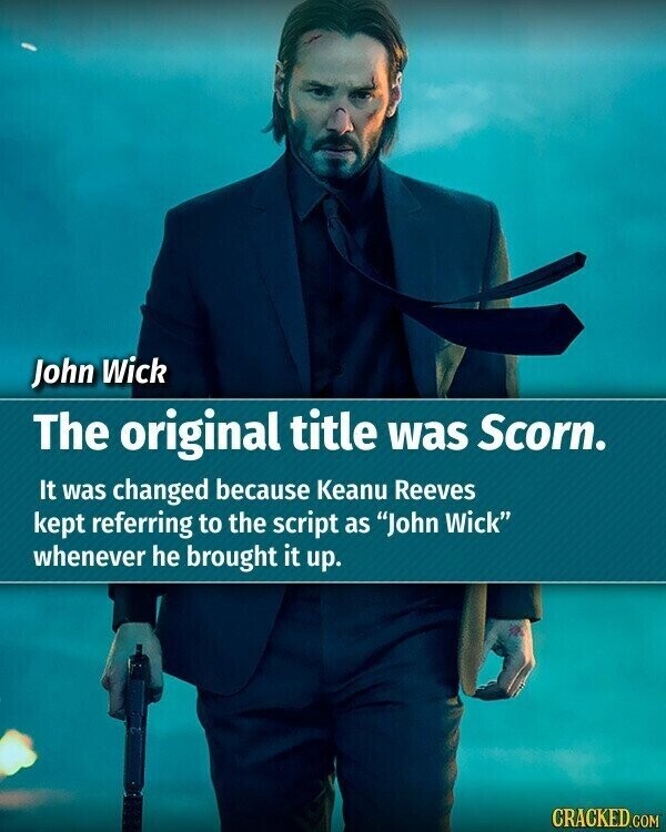 John Wick The original title was Scorn. It was changed because Keanu Reeves kept referring to the script as John Wick whenever he brought it up. CRACKED.COM